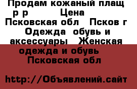 Продам кожаный плащ р-р 48-50 › Цена ­ 6 000 - Псковская обл., Псков г. Одежда, обувь и аксессуары » Женская одежда и обувь   . Псковская обл.